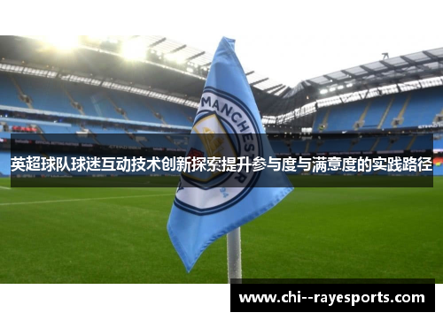 英超球队球迷互动技术创新探索提升参与度与满意度的实践路径