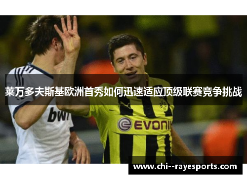 莱万多夫斯基欧洲首秀如何迅速适应顶级联赛竞争挑战