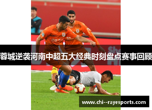 蓉城逆袭河南中超五大经典时刻盘点赛事回顾