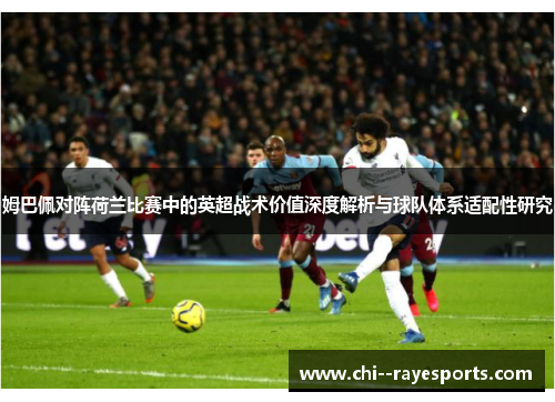 姆巴佩对阵荷兰比赛中的英超战术价值深度解析与球队体系适配性研究 姆巴佩对阵荷兰比赛中的英超战术价值深度解析与球队体系适配性研究