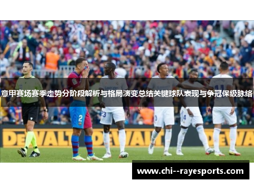 意甲赛场赛季走势分阶段解析与格局演变总结关键球队表现与争冠保级脉络
