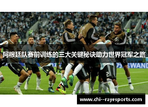 阿根廷队赛前训练的三大关键秘诀助力世界冠军之路 阿根廷队赛前训练的三大关键秘诀助力世界冠军之路