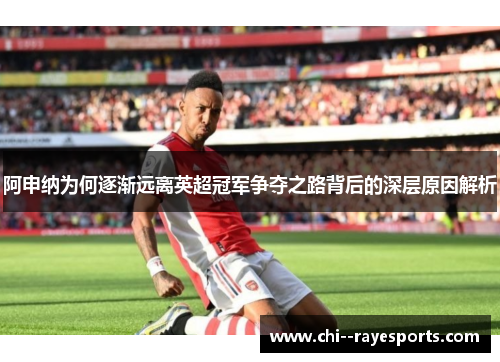 阿申纳为何逐渐远离英超冠军争夺之路背后的深层原因解析 阿申纳为何逐渐远离英超冠军争夺之路背后的深层原因解析