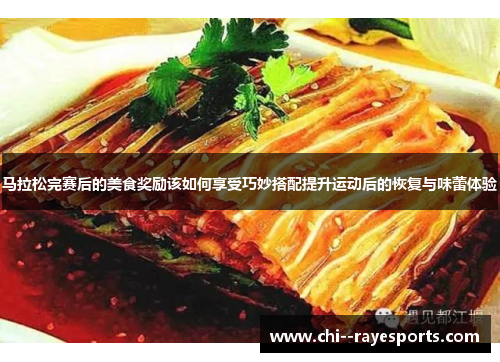 马拉松完赛后的美食奖励该如何享受巧妙搭配提升运动后的恢复与味蕾体验 马拉松完赛后的美食奖励该如何享受巧妙搭配提升运动后的恢复与味蕾体验