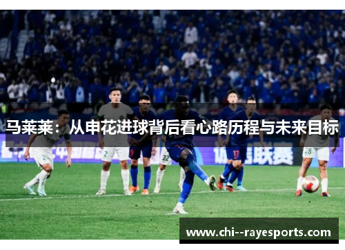 马莱莱:从申花进球背后看心路历程与未来目标 马莱莱:从申花进球背后看心路历程与未来目标