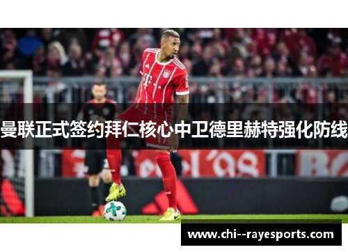曼联正式签约拜仁核心中卫德里赫特强化防线 曼联正式签约拜仁核心中卫德里赫特强化防线