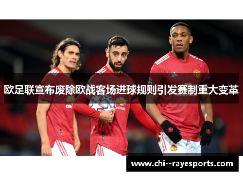 欧足联宣布废除欧战客场进球规则引发赛制重大变革