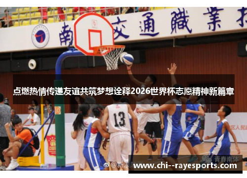 点燃热情传递友谊共筑梦想诠释2026世界杯志愿精神新篇章