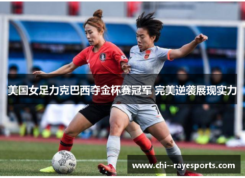 美国女足力克巴西夺金杯赛冠军 完美逆袭展现实力