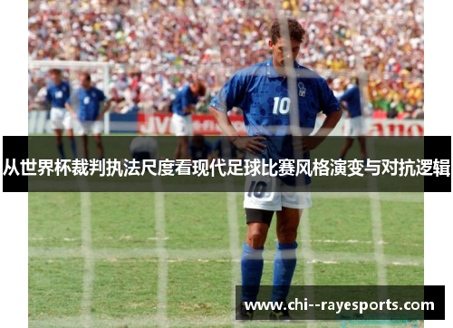 从世界杯裁判执法尺度看现代足球比赛风格演变与对抗逻辑