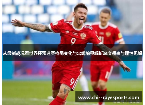 从最新战况看世界杯预选赛格局变化与出线前景解析深度观察与理性见解