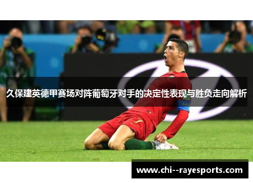 久保建英德甲赛场对阵葡萄牙对手的决定性表现与胜负走向解析