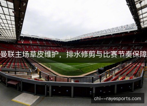 曼联主场草皮维护，排水修剪与比赛节奏保障