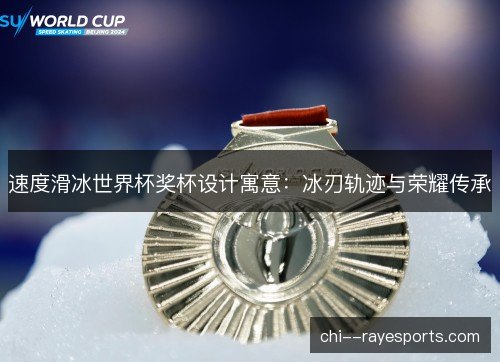速度滑冰世界杯奖杯设计寓意：冰刃轨迹与荣耀传承