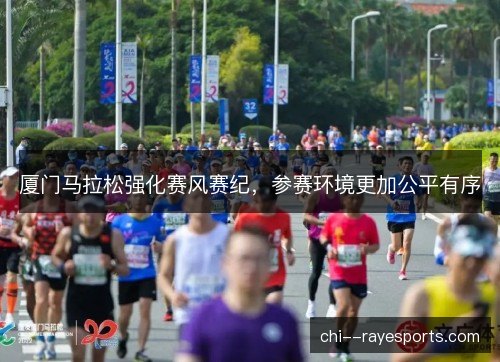 厦门马拉松强化赛风赛纪，参赛环境更加公平有序
